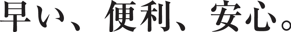 早い、便利、安心